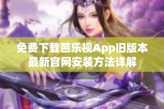 免费下载芭乐视App旧版本最新官网安装方法详解
