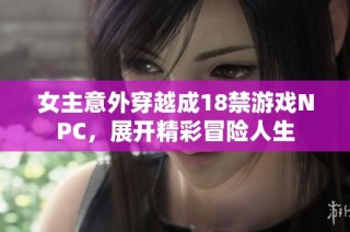 女主意外穿越成18禁游戏NPC，展开精彩冒险人生