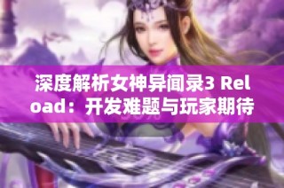 深度解析女神异闻录3 Reload：开发难题与玩家期待的全面解读