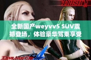 全新国产weyvv5 SUV震撼登场，体验豪华驾乘享受