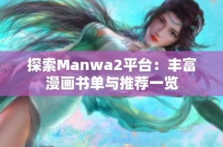 探索Manwa2平台：丰富漫画书单与推荐一览