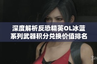 深度解析反恐精英OL冰蓝系列武器积分兑换价值排名