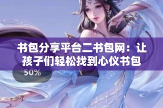 书包分享平台二书包网：让孩子们轻松找到心仪书包