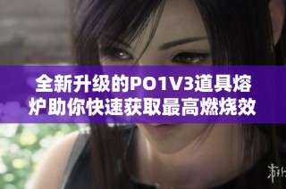 全新升级的PO1V3道具熔炉助你快速获取最高燃烧效率