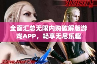 全面汇总无限内购破解版游戏APP，畅享无尽乐趣