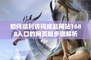如何顺利访问成品网站1688入口的网页版步骤解析