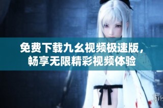 免费下载九幺视频极速版，畅享无限精彩视频体验