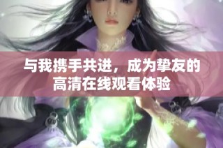 与我携手共进，成为挚友的高清在线观看体验