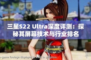 三星S22 Ultra深度评测：探秘其屏幕技术与行业排名