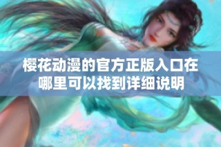 樱花动漫的官方正版入口在哪里可以找到详细说明