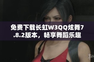 免费下载长虹W3QQ炫舞7.8.2版本，畅享舞蹈乐趣