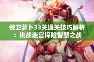 保卫萝卜33关通关技巧解析：挑战迷宫探险智慧之战