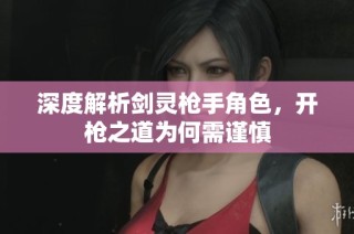 深度解析剑灵枪手角色，开枪之道为何需谨慎