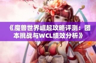 《魔兽世界崛起攻略评测：团本挑战与WCL绩效分析》