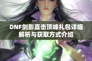DNF剑影直击顶峰礼包详细解析与获取方式介绍