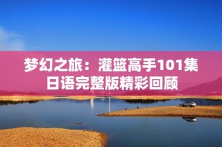 梦幻之旅：灌篮高手101集日语完整版精彩回顾
