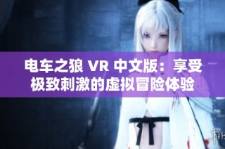 电车之狼 VR 中文版：享受极致刺激的虚拟冒险体验