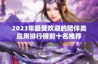 2023年最受欢迎的陪伴类应用排行榜前十名推荐
