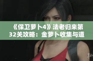 《保卫萝卜4》法老归来第32关攻略：金萝卜收集与道具清空秘诀分享