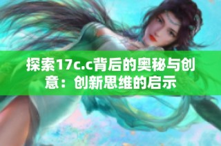 探索17c.c背后的奥秘与创意：创新思维的启示