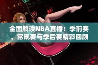 全面解读NBA直播：季前赛、常规赛与季后赛精彩回顾