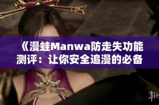 《漫蛙Manwa防走失功能测评：让你安全追漫的必备工具》