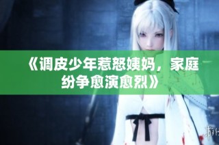 《调皮少年惹怒姨妈，家庭纷争愈演愈烈》