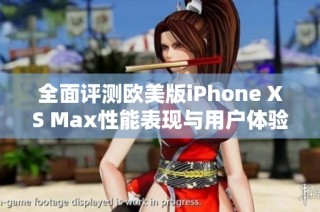 全面评测欧美版iPhone XS Max性能表现与用户体验分析