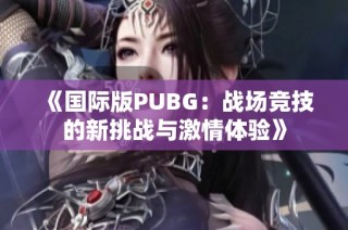 《国际版PUBG：战场竞技的新挑战与激情体验》