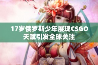 17岁俄罗斯少年展现CSGO天赋引发全球关注