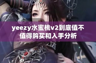 yeezy水蜜桃v2到底值不值得购买和入手分析