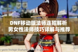 DNF移动版法师连招解析 男女性法师技巧详解与推荐