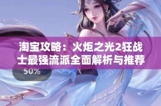 淘宝攻略：火炬之光2狂战士最强流派全面解析与推荐