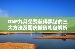DNF九月免费获得黑钻的三大方法及国庆搬砖礼包解析