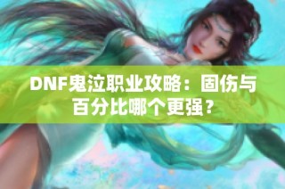 DNF鬼泣职业攻略：固伤与百分比哪个更强？