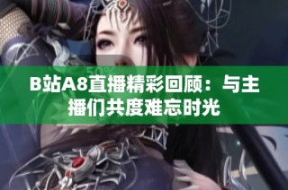 B站A8直播精彩回顾：与主播们共度难忘时光