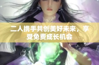 二人携手共创美好未来，享受免费成长机会