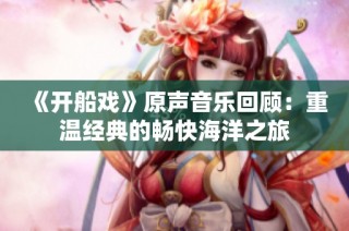 《开船戏》原声音乐回顾：重温经典的畅快海洋之旅