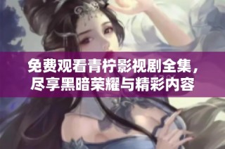 免费观看青柠影视剧全集，尽享黑暗荣耀与精彩内容