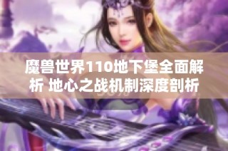魔兽世界110地下堡全面解析 地心之战机制深度剖析