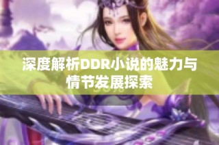 深度解析DDR小说的魅力与情节发展探索