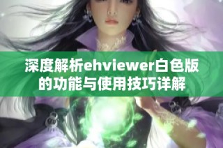 深度解析ehviewer白色版的功能与使用技巧详解