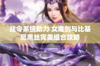 战令系统助力 女鬼剑与比基尼黑丝完美组合攻略