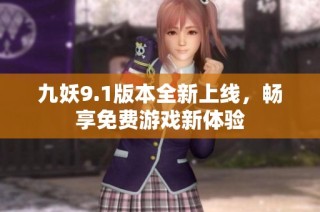 九妖9.1版本全新上线，畅享免费游戏新体验