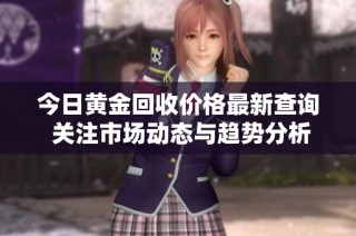 今日黄金回收价格最新查询 关注市场动态与趋势分析