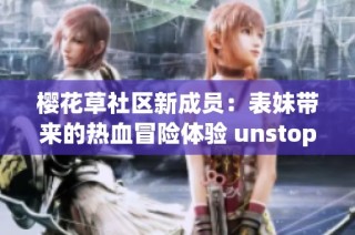 樱花草社区新成员：表妹带来的热血冒险体验 unstoppable!