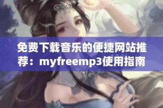 免费下载音乐的便捷网站推荐：myfreemp3使用指南