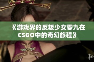 《游戏界的反叛少女零九在CSGO中的奇幻旅程》