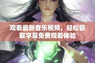观看最新音乐视频，轻松获取字幕免费观看体验