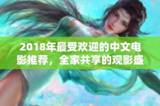 2018年最受欢迎的中文电影推荐，全家共享的观影盛宴